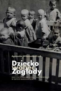 Dziecko wobec zagłady. Instytucjonalna opieka nad sierotami w getcie warszawskim